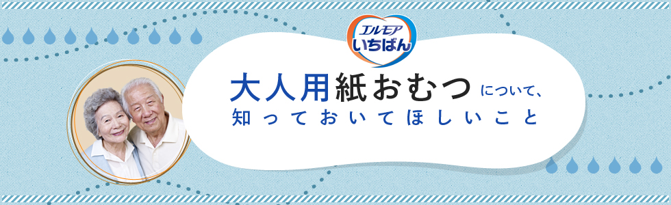 大人用紙おむつについて知っておいてほしいこと