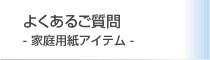 よくあるご質問-家庭用紙アイテム-